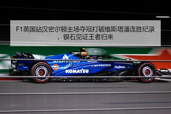 F1英国站汉密尔顿主场夺冠打破维斯塔潘连胜纪录，银石见证王者归来