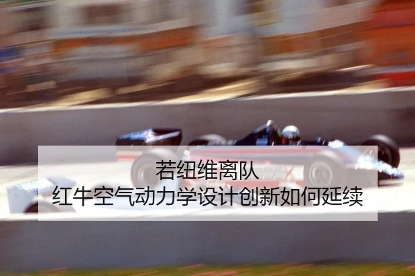 若纽维离队 红牛空气动力学设计创新如何延续