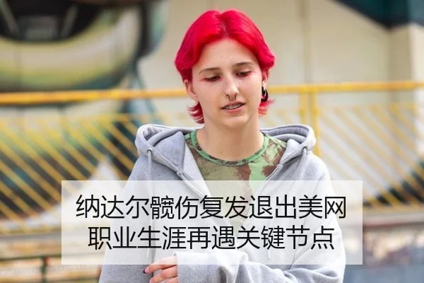 纳达尔髋伤复发退出美网 职业生涯再遇关键节点