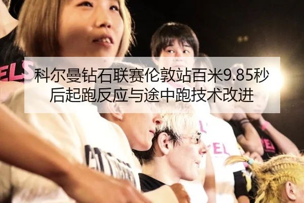 科尔曼钻石联赛伦敦站百米9.85秒后起跑反应与途中跑技术改进